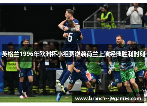 英格兰1996年欧洲杯小组赛逆袭荷兰上演经典胜利时刻