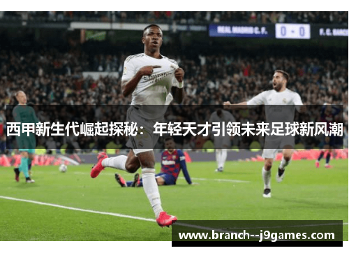 西甲新生代崛起探秘：年轻天才引领未来足球新风潮