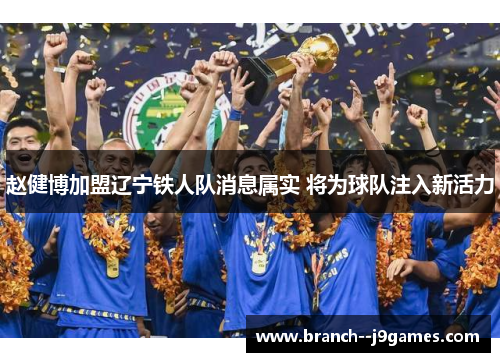 赵健博加盟辽宁铁人队消息属实 将为球队注入新活力