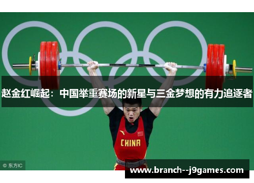 赵金红崛起:中国举重赛场的新星与三金梦想的有力追逐者 赵金红崛起:中国举重赛场的新星与三金梦想的有力追逐者
