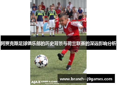 阿贾克斯足球俱乐部的历史背景与荷兰联赛的深远影响分析 阿贾克斯足球俱乐部的历史背景与荷兰联赛的深远影响分析