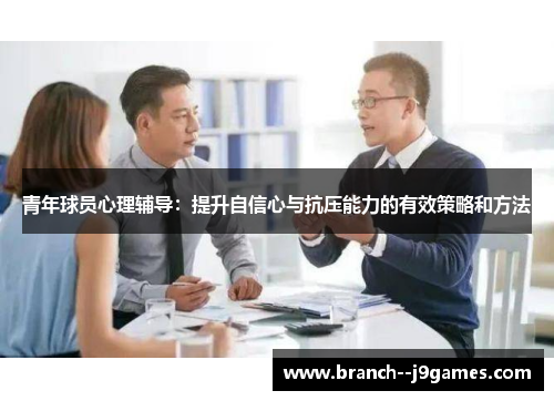 青年球员心理辅导：提升自信心与抗压能力的有效策略和方法