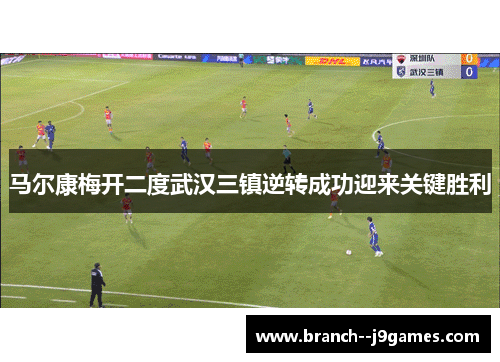 马尔康梅开二度武汉三镇逆转成功迎来关键胜利