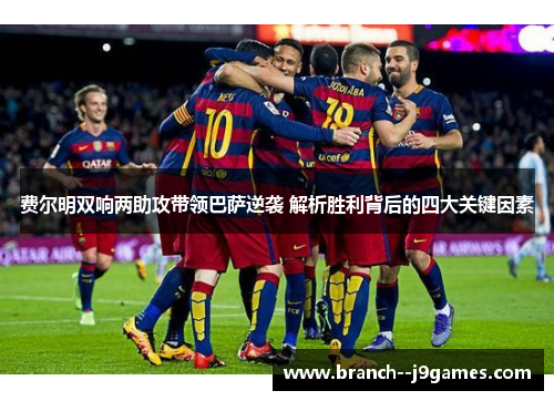 费尔明双响两助攻带领巴萨逆袭 解析胜利背后的四大关键因素 费尔明双响两助攻带领巴萨逆袭 解析胜利背后的四大关键因素