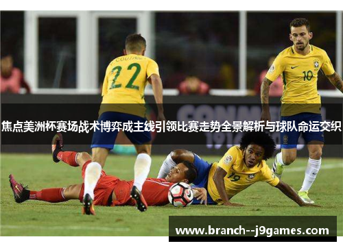 焦点美洲杯赛场战术博弈成主线引领比赛走势全景解析与球队命运交织 焦点美洲杯赛场战术博弈成主线引领比赛走势全景解析与球队命运交织