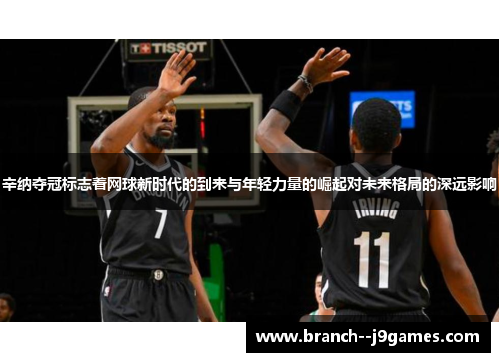 辛纳夺冠标志着网球新时代的到来与年轻力量的崛起对未来格局的深远影响