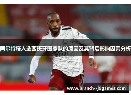 阿尔特塔入选西班牙国家队的原因及其背后影响因素分析 阿尔特塔入选西班牙国家队的原因及其背后影响因素分析