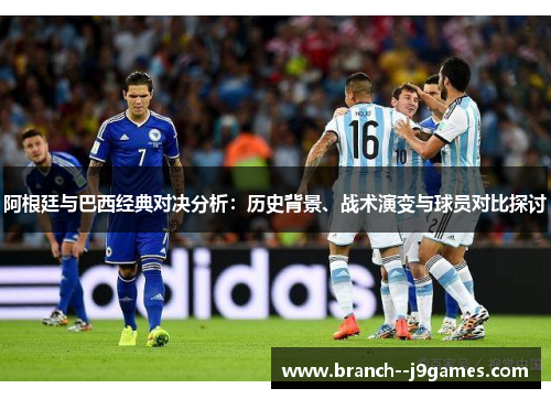 阿根廷与巴西经典对决分析：历史背景、战术演变与球员对比探讨