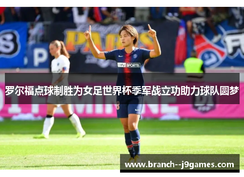罗尔福点球制胜为女足世界杯季军战立功助力球队圆梦 罗尔福点球制胜为女足世界杯季军战立功助力球队圆梦