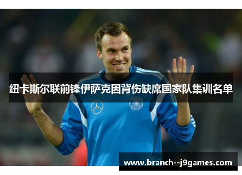纽卡斯尔联前锋伊萨克因背伤缺席国家队集训名单 纽卡斯尔联前锋伊萨克因背伤缺席国家队集训名单