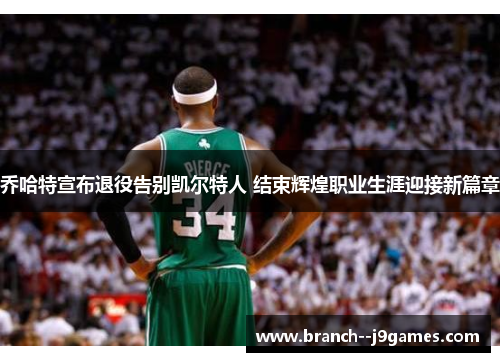 乔哈特宣布退役告别凯尔特人 结束辉煌职业生涯迎接新篇章