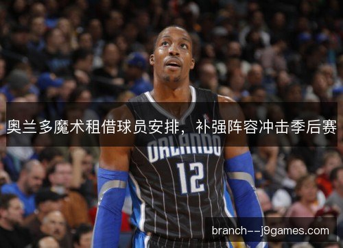 奥兰多魔术租借球员安排，补强阵容冲击季后赛