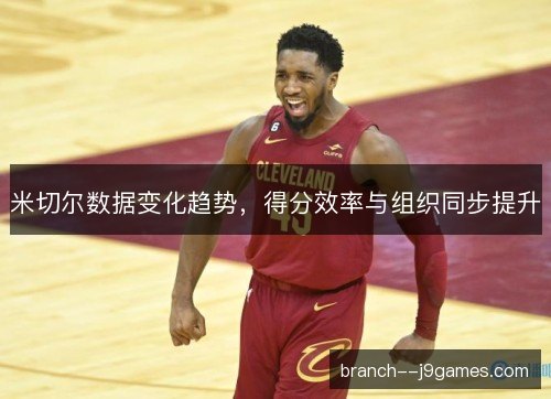 米切尔数据变化趋势，得分效率与组织同步提升