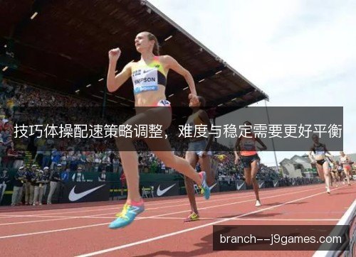 技巧体操配速策略调整，难度与稳定需要更好平衡