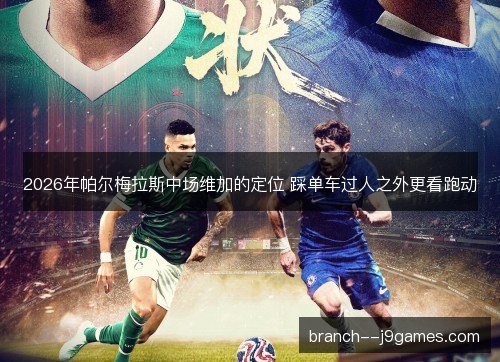 2026年帕尔梅拉斯中场维加的定位 踩单车过人之外更看跑动